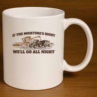 If The Moistures Right WeLl Go All Night 11oz C Handle Ceramic Mug