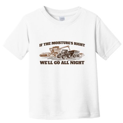 If The Moistures Right WeLl Go All Night Toddler T-Shirt