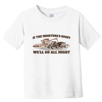 If The Moistures Right WeLl Go All Night Toddler T-Shirt