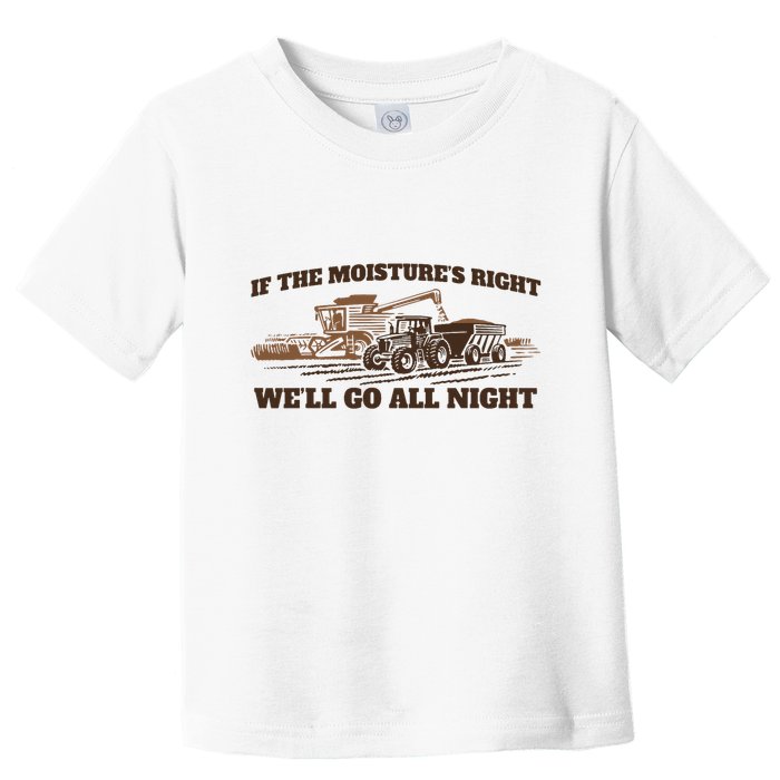 If The Moistures Right WeLl Go All Night Toddler T-Shirt