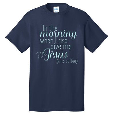 In The Morning When I Rise Give Me Jesus And Coffee Tall T-Shirt