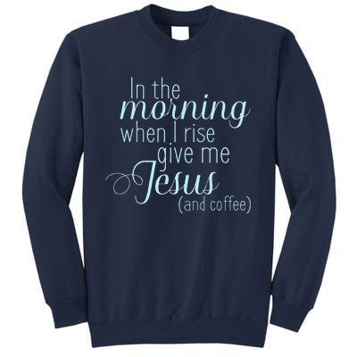 In The Morning When I Rise Give Me Jesus And Coffee Tall Sweatshirt