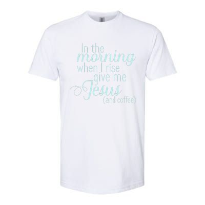 In The Morning When I Rise Give Me Jesus And Coffee Softstyle CVC T-Shirt