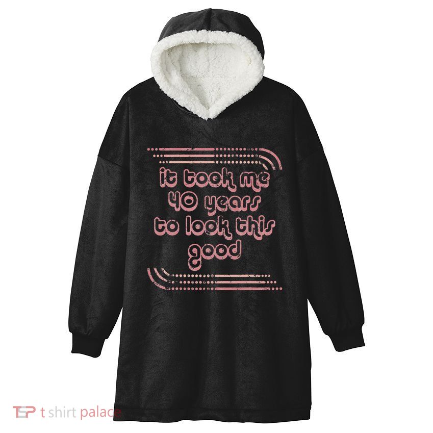 It Took Me 40 Years To Look This Good 40th Birthday Hooded Wearable Blanket