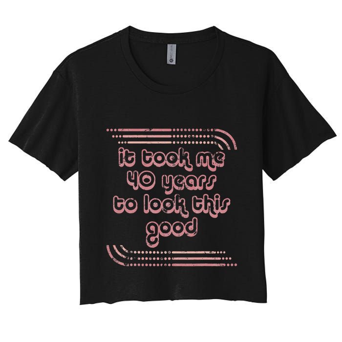 It Took Me 40 Years To Look This Good 40th Birthday Women's Crop Top Tee