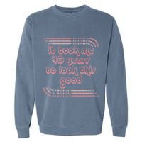 It Took Me 40 Years To Look This Good 40th Birthday Garment-Dyed Sweatshirt