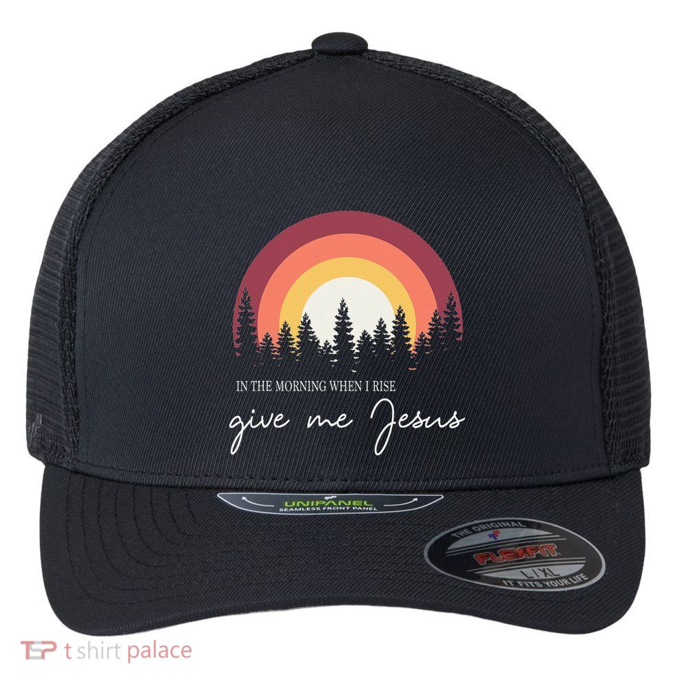 In The Morning When I Rise Give Me Jesus Flexfit Unipanel Trucker Cap