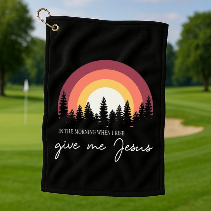 In The Morning When I Rise Give Me Jesus Golf Towel