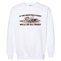 If The Moistures Right WeLl Go All Night Garment-Dyed Sweatshirt