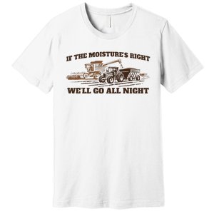 If The Moistures Right WeLl Go All Night Premium T-Shirt