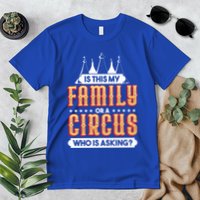 Is This My Family Or A Circus Who Is Asking Circus Gift Funny Gift Premium T-Shirt