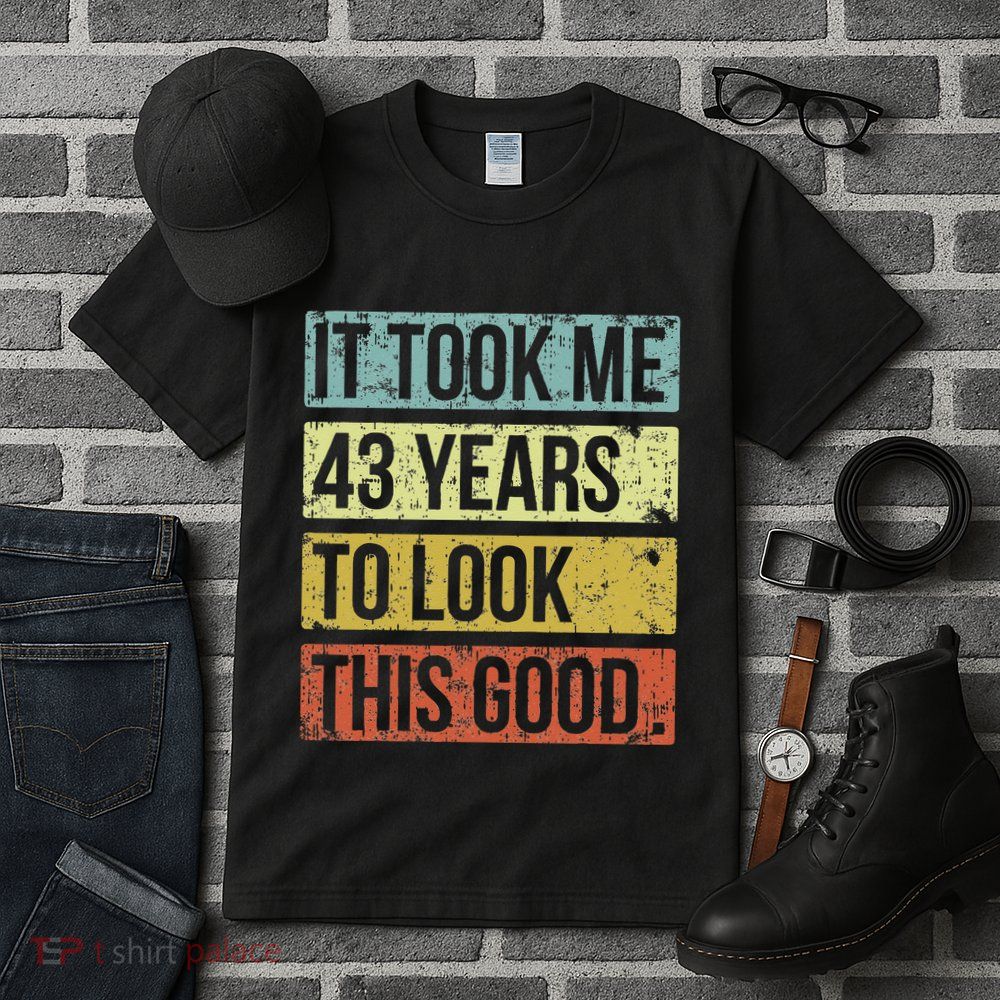 It Took Me 43 Years To Look This Good 43rd Birthday Tall T-Shirt