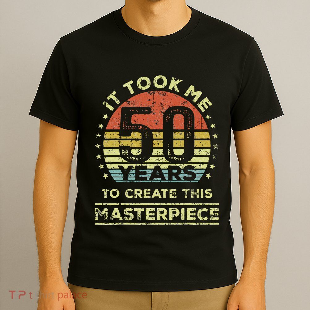 It Took Me 50 Years To Create This Masterpiece 50th Birthday Gift T-Shirt