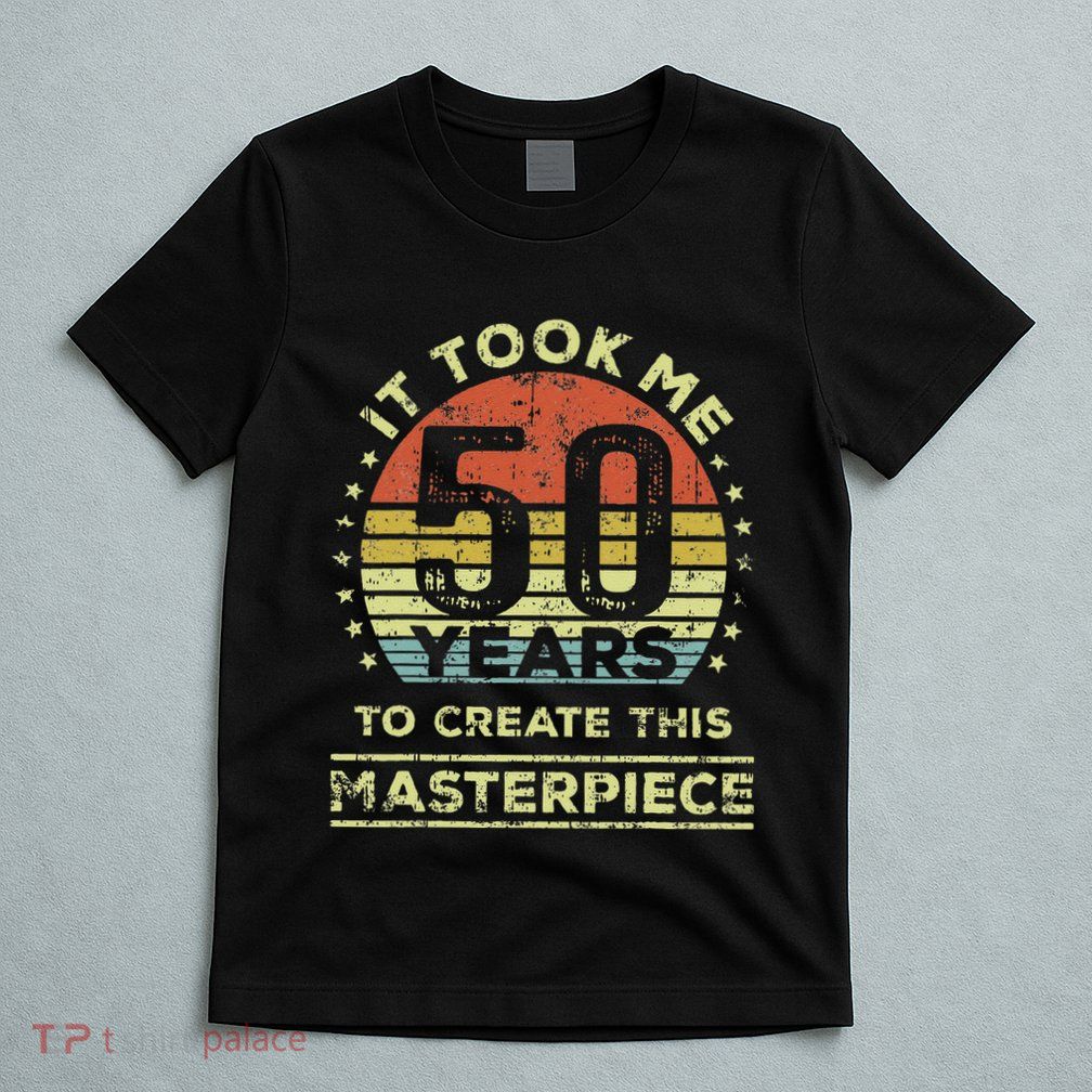 It Took Me 50 Years To Create This Masterpiece 50th Birthday Gift T-Shirt