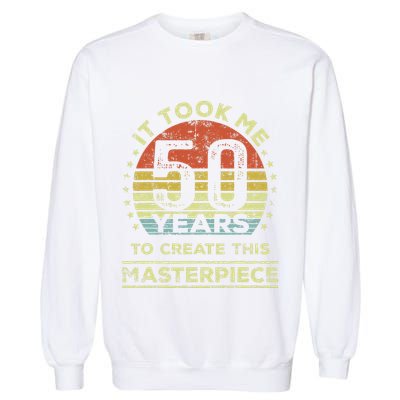 It Took Me 50 Years To Create This Masterpiece 50th Birthday Gift Garment-Dyed Sweatshirt