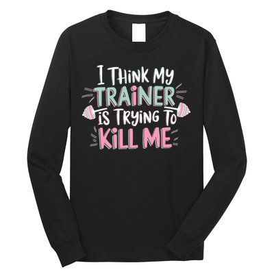 I Think My Trainer Is Trying To Kill Me Funny Gymer Long Sleeve Shirt