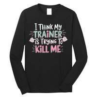 I Think My Trainer Is Trying To Kill Me Funny Gymer Long Sleeve Shirt