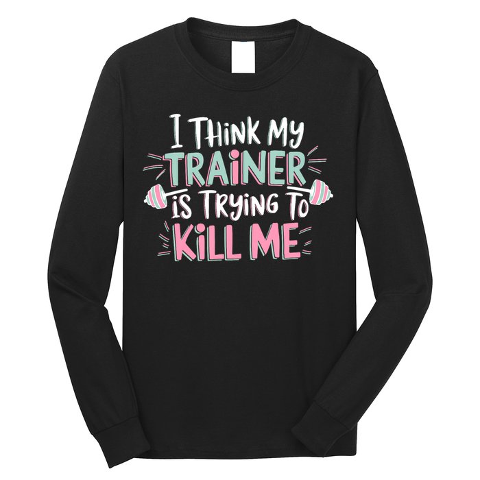 I Think My Trainer Is Trying To Kill Me Funny Gymer Long Sleeve Shirt