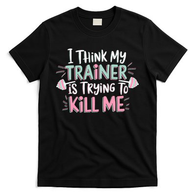 I Think My Trainer Is Trying To Kill Me Funny Gymer T-Shirt