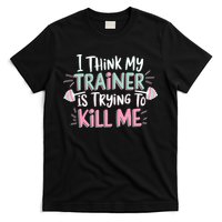 I Think My Trainer Is Trying To Kill Me Funny Gymer T-Shirt