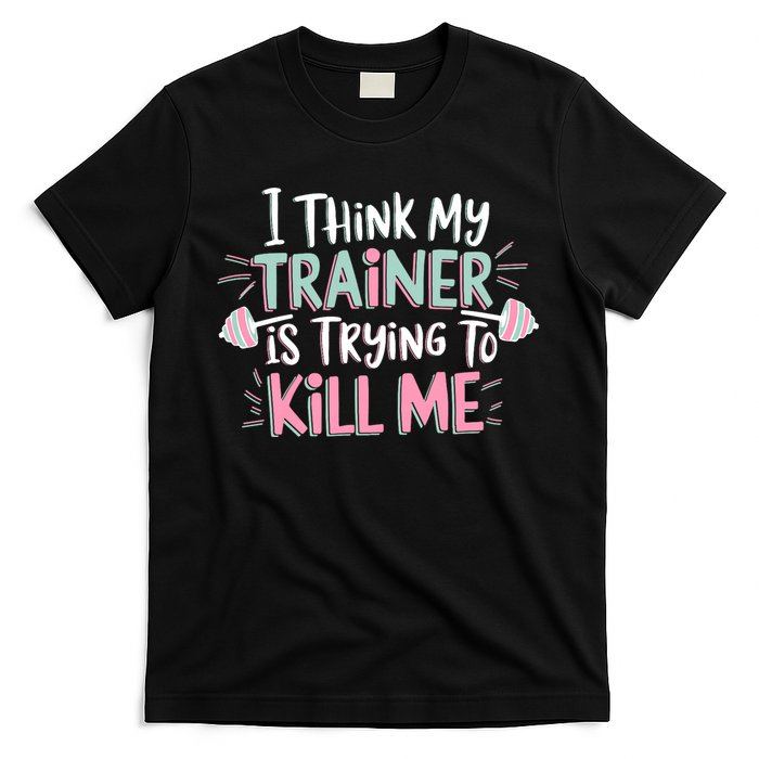 I Think My Trainer Is Trying To Kill Me Funny Gymer T-Shirt