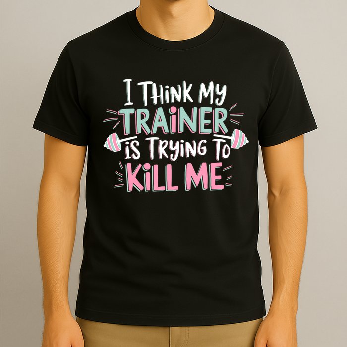 I Think My Trainer Is Trying To Kill Me Funny Gymer T-Shirt