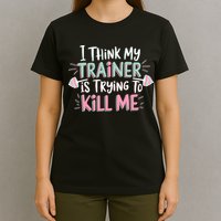 I Think My Trainer Is Trying To Kill Me Funny Gymer T-Shirt