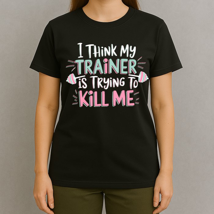 I Think My Trainer Is Trying To Kill Me Funny Gymer T-Shirt