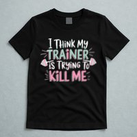 I Think My Trainer Is Trying To Kill Me Funny Gymer T-Shirt