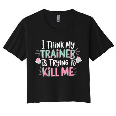 I Think My Trainer Is Trying To Kill Me Funny Gymer Women's Crop Top Tee