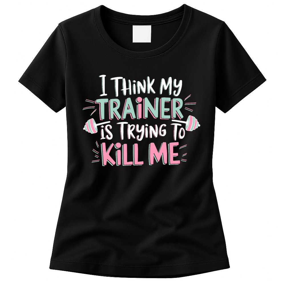 I Think My Trainer Is Trying To Kill Me Funny Gymer Womens T-Shirt
