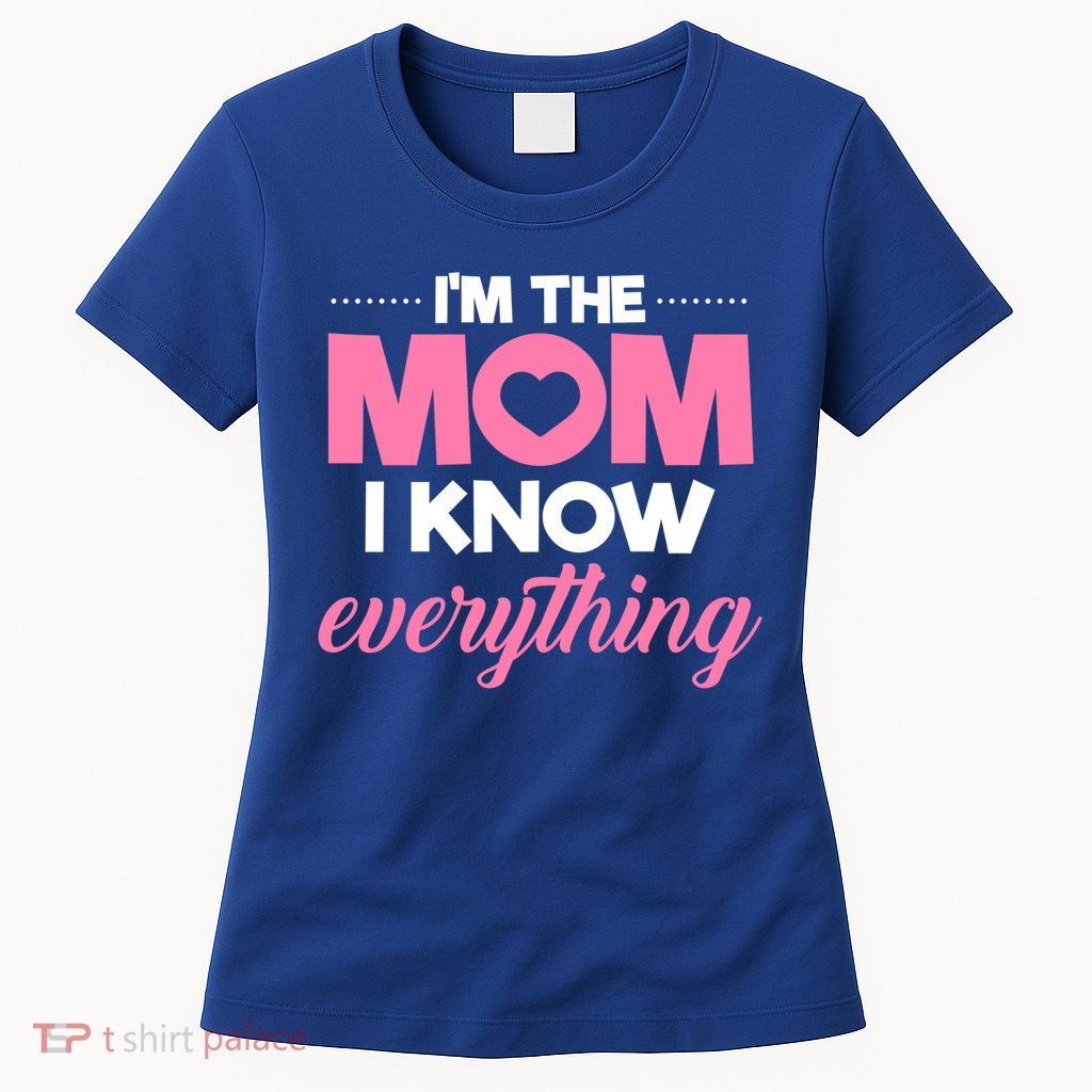 Im The Mom I Know Everything Funniest Graphic Design Gift Womens T-Shirt