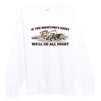 If The Moistures Right WeLl Go All Night Gift Premium Crewneck Sweatshirt