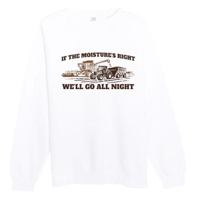 If The Moistures Right WeLl Go All Night Gift Premium Crewneck Sweatshirt