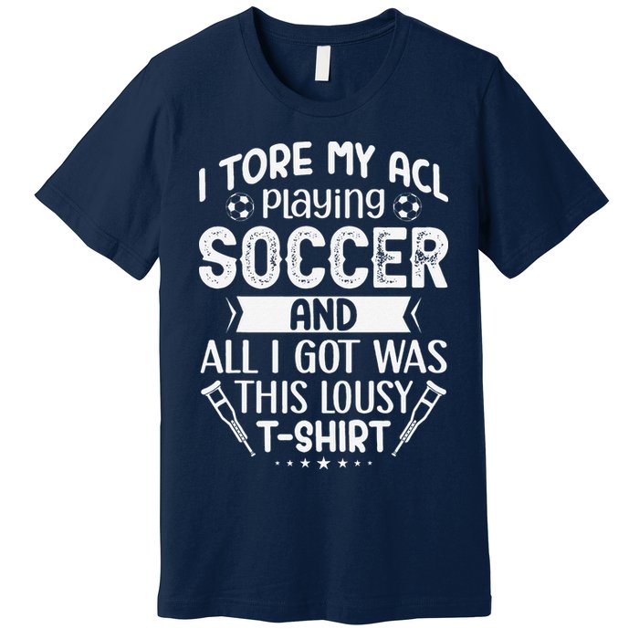 I Tore My Acl Playing Soccer Funny Acl Knee Surgery Recovery Premium T-Shirt