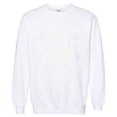 I Tore My Acl Playing Soccer Funny Acl Knee Surgery Recovery Garment-Dyed Sweatshirt