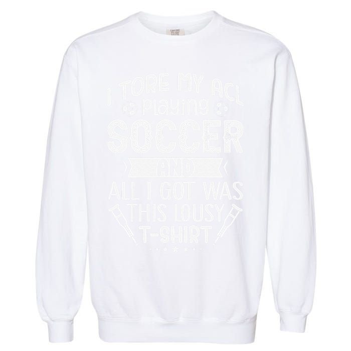 I Tore My Acl Playing Soccer Funny Acl Knee Surgery Recovery Garment-Dyed Sweatshirt