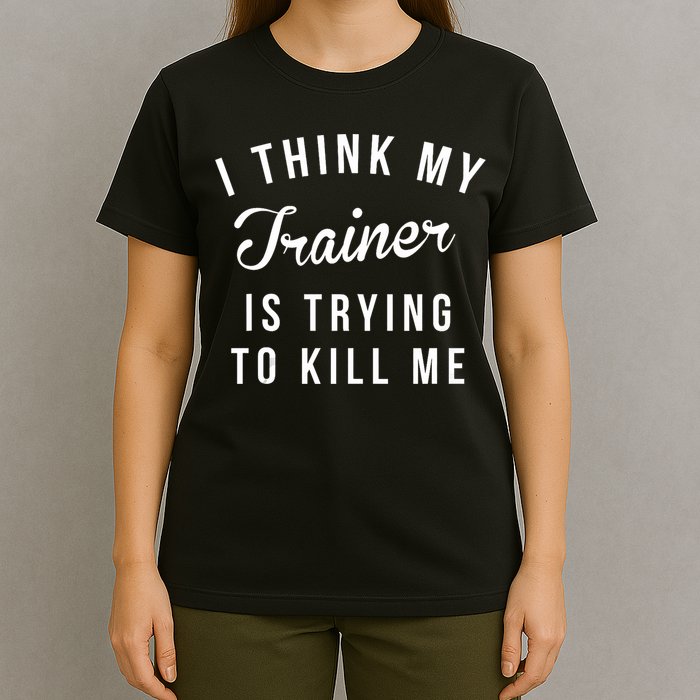 I Think My Trainer Is Trying To Kill Me Funny Workout Gymmer T-Shirt