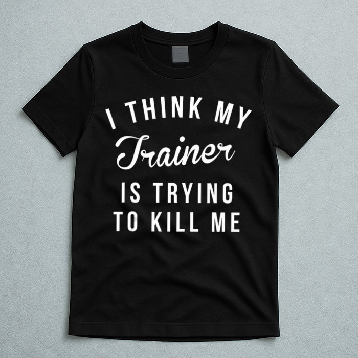 I Think My Trainer Is Trying To Kill Me Funny Workout Gymmer T-Shirt