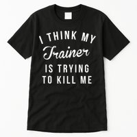I Think My Trainer Is Trying To Kill Me Funny Workout Gymmer Tall T-Shirt