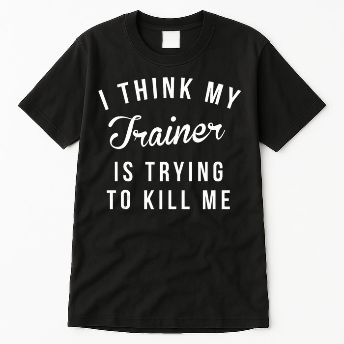 I Think My Trainer Is Trying To Kill Me Funny Workout Gymmer Tall T-Shirt