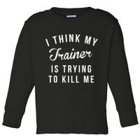 I Think My Trainer Is Trying To Kill Me Funny Workout Gymmer Toddler Long Sleeve Shirt