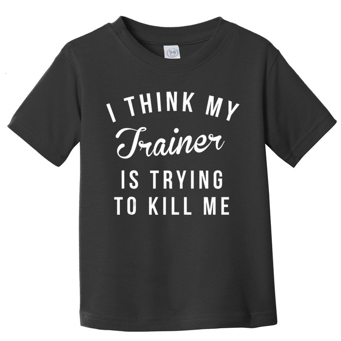 I Think My Trainer Is Trying To Kill Me Funny Workout Gymmer Toddler T-Shirt