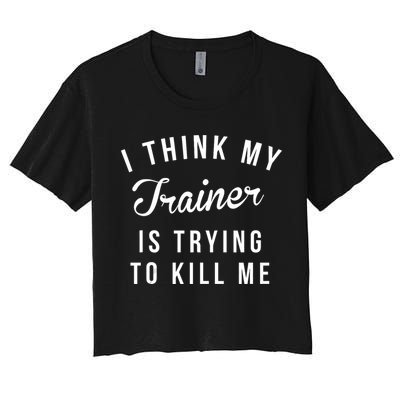 I Think My Trainer Is Trying To Kill Me Funny Workout Gymmer Crop Top