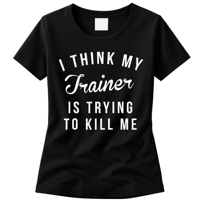 I Think My Trainer Is Trying To Kill Me Funny Workout Gymmer Womens T-Shirt