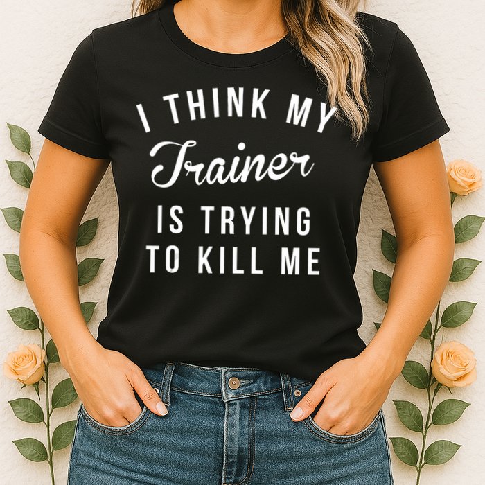 I Think My Trainer Is Trying To Kill Me Funny Workout Gymmer Womens T-Shirt