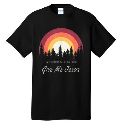 In The Morning When I Rise Give Me Jesus Tall T-Shirt