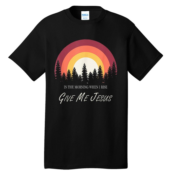 In The Morning When I Rise Give Me Jesus Tall T-Shirt