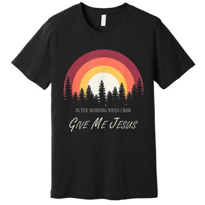 In The Morning When I Rise Give Me Jesus Premium T-Shirt