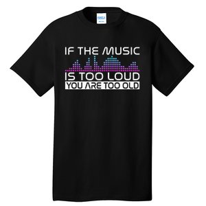 If The Music Is Too Loud You Are Too Old Music Lover Tall T-Shirt